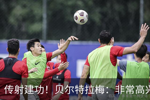 传射建功！贝尔特拉梅：非常高兴连场破门，我为此付出很多努力