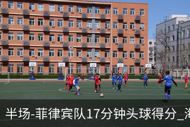 半场-菲律宾队17分钟头球得分 海港暂0-1落后