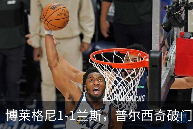 博莱格尼1-1兰斯，普尔西奇破门，亚亚-福法纳远射扳平