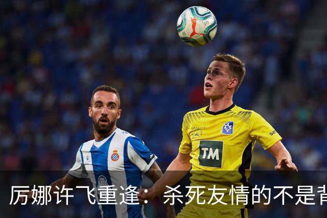 厉娜许飞重逢：杀死友情的不是背刺，是沉默