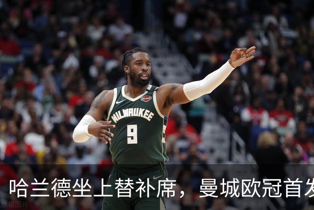 哈兰德坐上替补席，曼城欧冠首发名单出炉