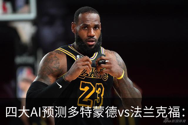 四大AI预测多特蒙德vs法兰克福：四家一致看好主胜