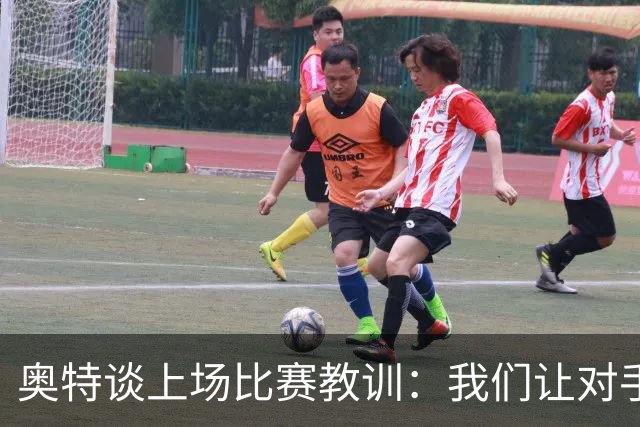 奥特谈上场比赛教训：我们让对手轻易杀入禁区 被他们滚雪球