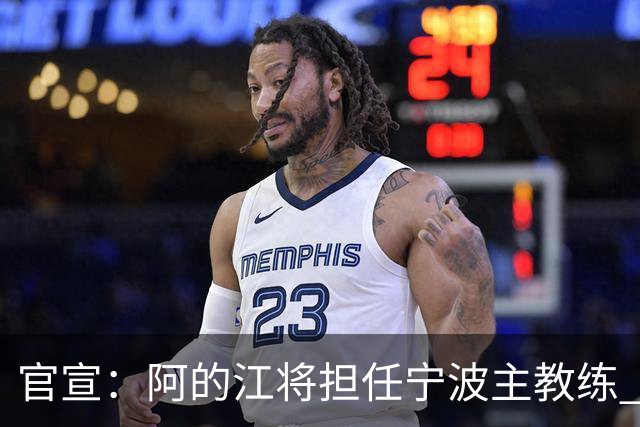 官宣：阿的江将担任宁波主教练 李可转任助教