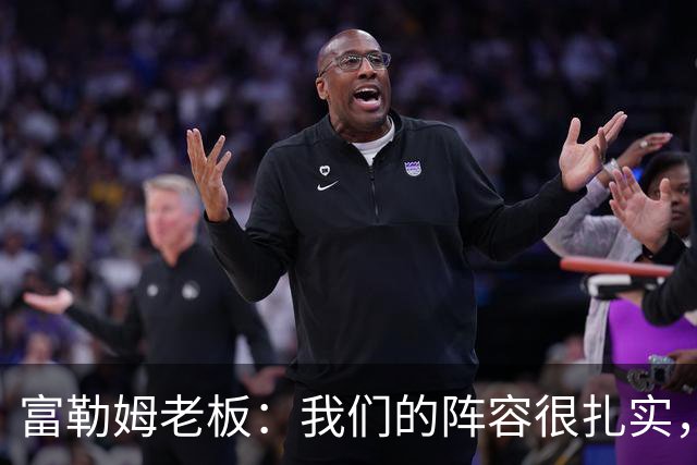 富勒姆老板：我们的阵容很扎实，我们走在正确的道路上