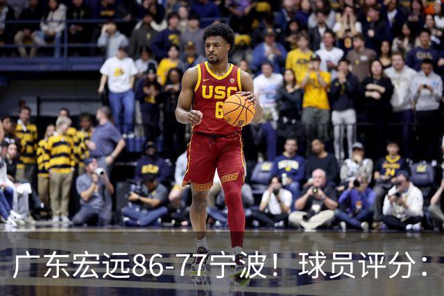 广东宏远86-77宁波！球员评分：3人满分，4人良好，2人不合格