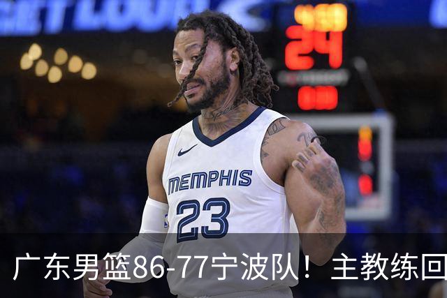 广东男篮86-77宁波队！主教练回应，胡明轩表态，将对阵上海男篮