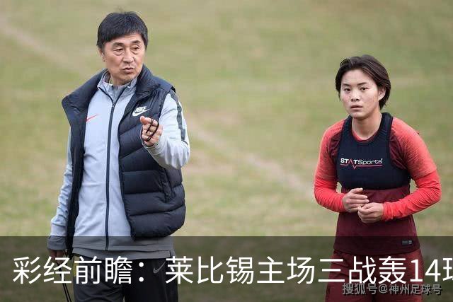 彩经前瞻：莱比锡主场三战轰14球，埃尔沃斯贝格恐难挡攻势
