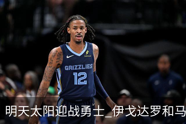 明天太阳迎战勇士 伊戈达罗&马威缺阵 肯纳德出战成疑