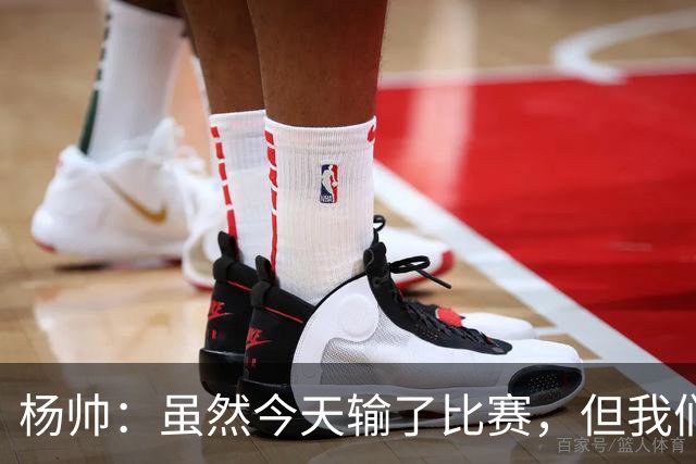 杨帅：虽然今天输了比赛，但我们的斗志没有减