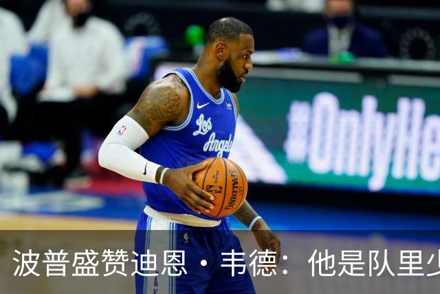 波普盛赞迪恩·韦德：他是队里少数能拉开空间的人