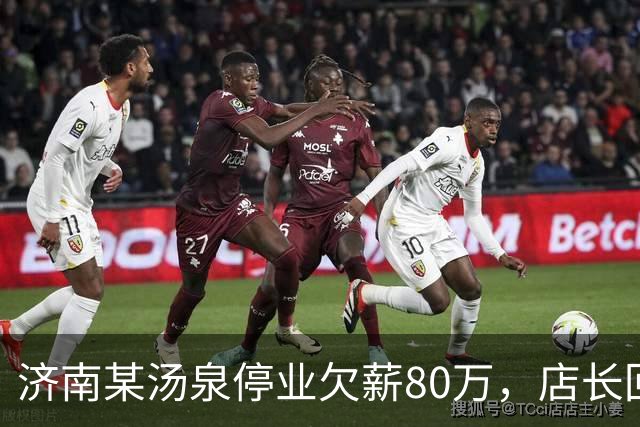 济南某汤泉停业欠薪80万，店长回应：门店长期亏损，工资尽快发放