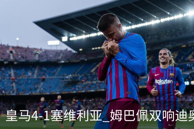 皇马4-1塞维利亚 姆巴佩双响迪奥曼德传射居莱尔世界波