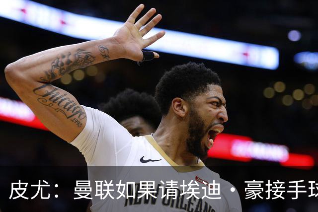 皮尤：曼联如果请埃迪·豪接手球队，将是一个非常合适的选择