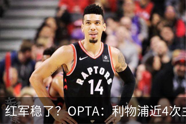 红军稳了？OPTA：利物浦近4次主场对布莱顿保持全胜