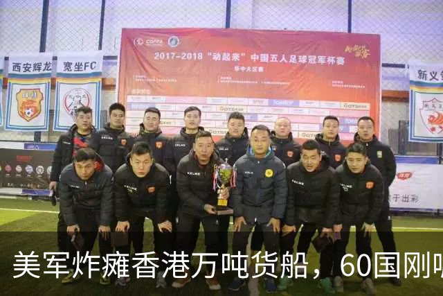 美军炸瘫香港万吨货船，60国刚喊的航行自由，转头就被自己人打脸