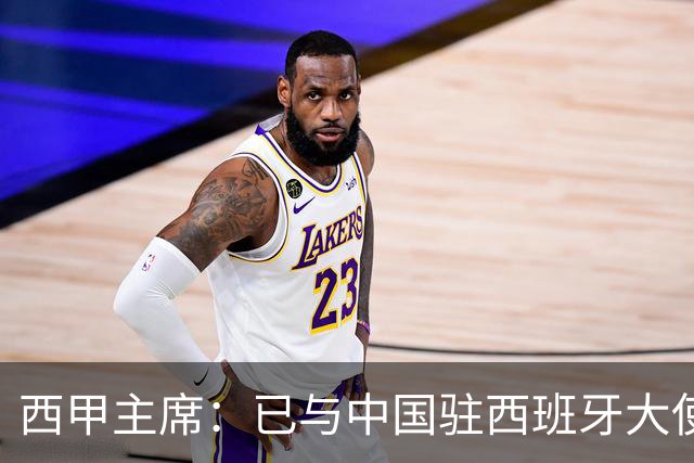 西甲主席：已与中国驻西班牙大使会面 寻求解决办法
