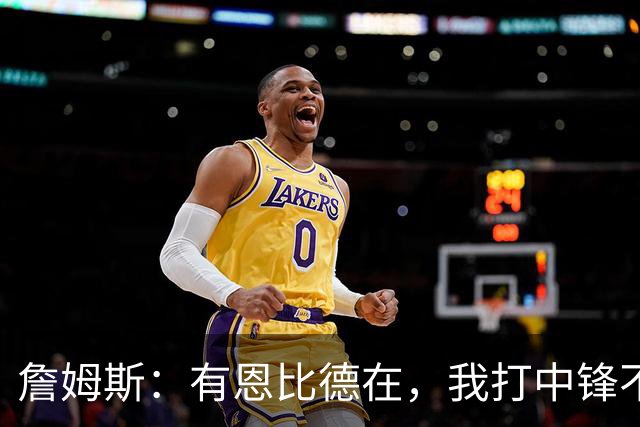 詹姆斯：有恩比德在，我打中锋不是长久之计