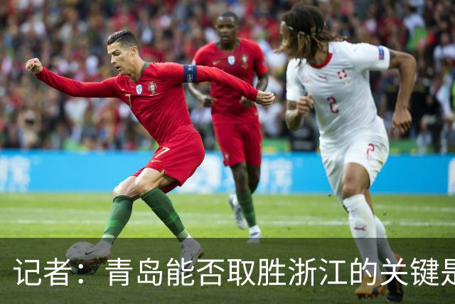 记者：青岛能否取胜浙江的关键是看主力队员调整状态的能力如何