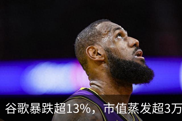 谷歌暴跌超13%，市值蒸发超3万亿元，巴菲特踩雷