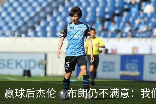 赢球后杰伦·布朗仍不满意：我们连山脚都没摸到