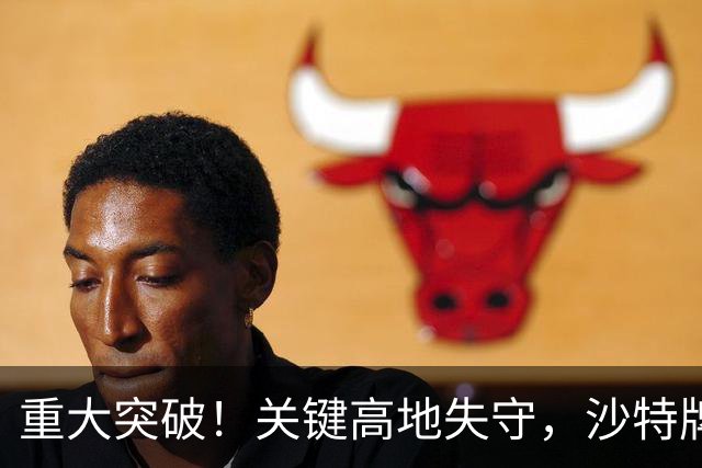 重大突破！关键高地失守，沙特牌打光了！