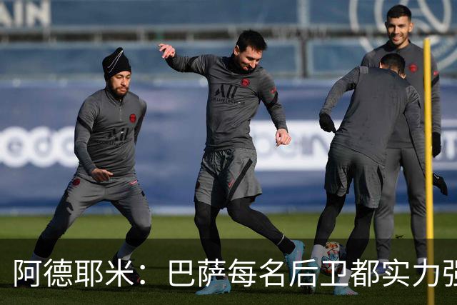 阿德耶米：巴萨每名后卫都实力强劲；我对国家德比无比期待