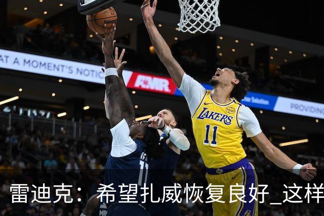 雷迪克：希望扎威恢复良好 这样揭幕战将获得超过10分钟的时间