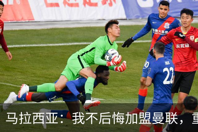 马拉西亚：我不后悔加盟曼联，重来也会作出同样选择