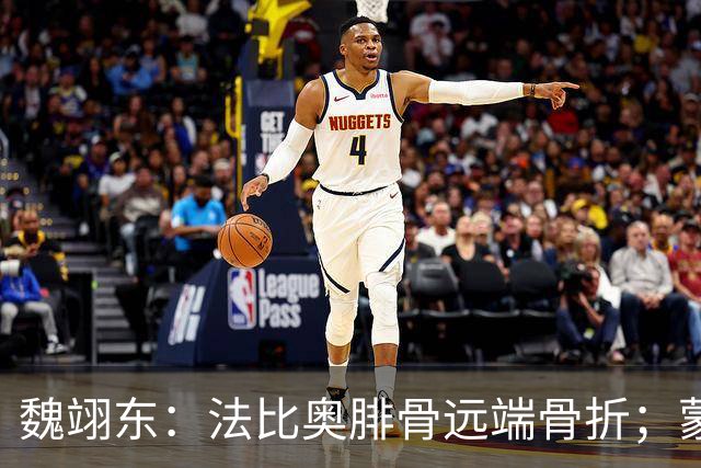 魏翊东：法比奥腓骨远端骨折；蒙哥马利合同不止一年