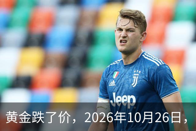 黄金跌了价，2026年10月26日，中国黄金最新价格，人民币黄金最新价格一览