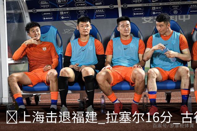 🏀上海击退福建 拉塞尔16分 古德温30+11 邹阳17+7