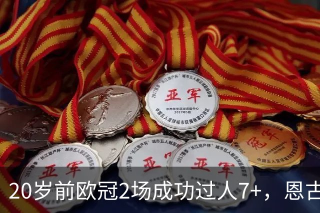 20岁前欧冠2场成功过人7+，恩古莫哈是有统计以来第四人
