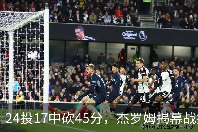24投17中砍45分，杰罗姆揭幕战打出生涯新高