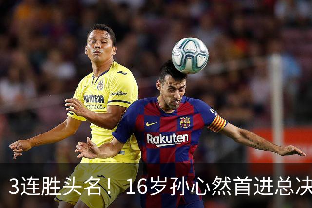 3连胜头名！16岁孙心然首进总决赛4强，已超同期郑钦文，奖金10万