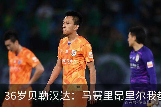 36岁贝勒汉达：马赛里昂里尔我都能踢，法甲每支球队我都能踢