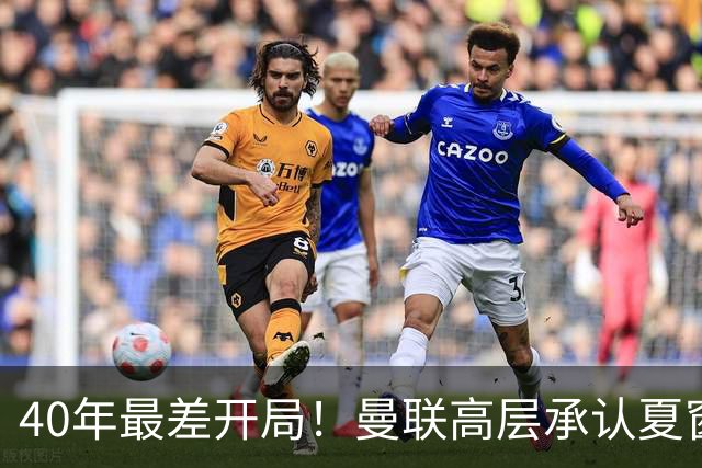 40年最差开局！曼联高层承认夏窗引援失败，冬窗挨宰也要砸钱买人