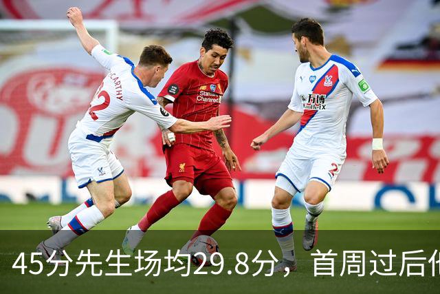 45分先生场均29.8分，首周过后他真能进全明星？