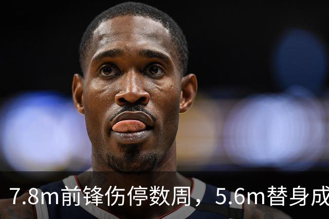 7.8m前锋伤停数周，5.6m替身成首选