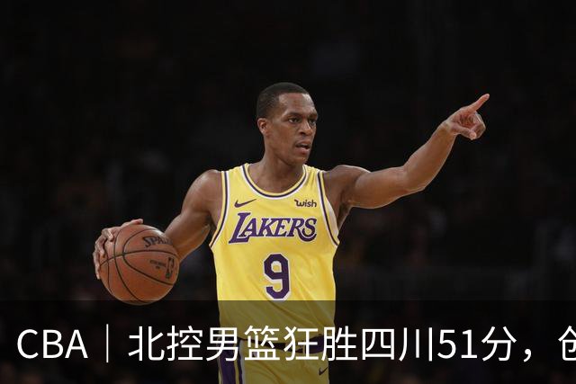CBA｜北控男篮狂胜四川51分，创队史最大赢球纪录
