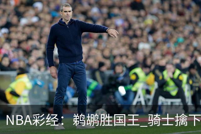NBA彩经：鹈鹕胜国王 骑士擒下老鹰 开拓者击退灰熊